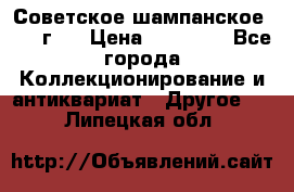 Советское шампанское 1961 г.  › Цена ­ 50 000 - Все города Коллекционирование и антиквариат » Другое   . Липецкая обл.